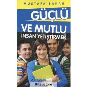 GÜÇLÜ VE MUTLU İNSAN YETIŞTIRMEK - MUSTAFA BAKAN