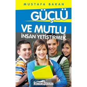 GÜÇLÜ VE MUTLU İNSAN YETIŞTIRMEK - MUSTAFA BAKAN