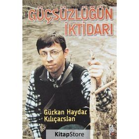 GÜÇSÜZLÜĞÜN İKTİDARI - GÜRKAN HAYDAR KILIÇARSLAN