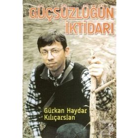 GÜÇSÜZLÜĞÜN İKTİDARI - GÜRKAN HAYDAR KILIÇARSLAN