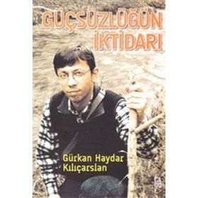 GÜÇSÜZLÜĞÜN İKTİDARI - GÜRKAN HAYDAR KILIÇARSLAN