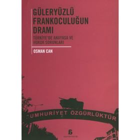 GÜLERYÜZLÜ FRANKOCULUĞUN DRAMI TÜRKİYE'DE ANAYASA VE HUKUK SORUNLARI - OSMAN CAN