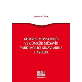Gümrük Müşavirliği ve Gümrük Müşavir Yardımcılığı Sınavlarına Hazırlık - Şerafettin Özışık