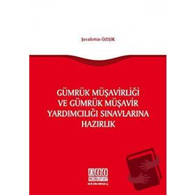 Gümrük Müşavirliği ve Gümrük Müşavir Yardımcılığı Sınavlarına Hazırlık - Şerafettin Özışık