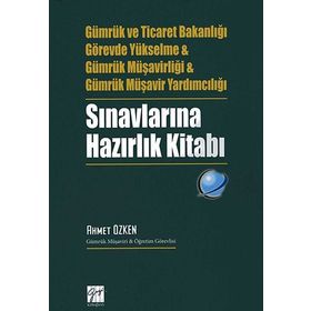 Gümrük ve Ticaret Bakanlığı Görevde Yükselme ve Gümrük Müşavirliği ve Gümrük Müşavir Yardımcılığı Sınavlarına Hazırlık Kitabı - Ahmet Özken