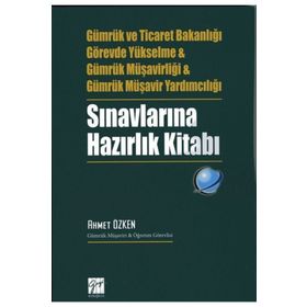 Gümrük ve Ticaret Bakanlığı Görevde Yükselme ve Gümrük Müşavirliği ve Gümrük Müşavir Yardımcılığı Sınavlarına Hazırlık Kitabı - Ahmet Özken