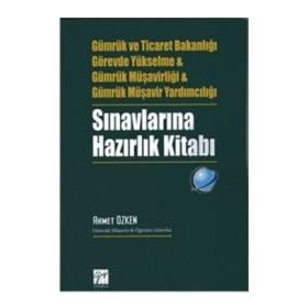 Gümrük ve Ticaret Bakanlığı Görevde Yükselme ve Gümrük Müşavirliği ve Gümrük Müşavir Yardımcılığı Sınavlarına Hazırlık Kitabı - Ahmet Özken