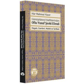 Gümüşhanevi Halifelerinden Oflu Yusuf Şevki Efendi: Hayatı, Eserleri, Muhiti ve Tarikatı Büyüyen Hür Mahmut Yücer