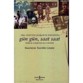 GÜN GÜN, SAAT SAAT İSTİKLAL SAVAŞI'NDA BATI CEPHESI - ORG. İZZETİN ÇALIŞLAR'IN ANILARIYLA - İZZEDDİN ÇALIŞLAR