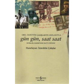 GÜN GÜN, SAAT SAAT İSTİKLAL SAVAŞI'NDA BATI CEPHESI - ORG. İZZETİN ÇALIŞLAR'IN ANILARIYLA - İZZEDDİN ÇALIŞLAR