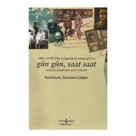 GÜN GÜN, SAAT SAAT İSTİKLAL SAVAŞI'NDA BATI CEPHESI - ORG. İZZETİN ÇALIŞLAR'IN ANILARIYLA - İZZEDDİN ÇALIŞLAR