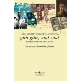 GÜN GÜN, SAAT SAAT İSTİKLAL SAVAŞI'NDA BATI CEPHESI - ORG. İZZETİN ÇALIŞLAR'IN ANILARIYLA - İZZEDDİN ÇALIŞLAR