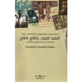 GÜN GÜN, SAAT SAAT İSTİKLAL SAVAŞI'NDA BATI CEPHESI - ORG. İZZETİN ÇALIŞLAR'IN ANILARIYLA - İZZEDDİN ÇALIŞLAR
