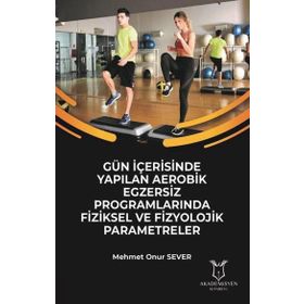 Gün İçerisinde Yapılan Aerobik Egzersiz Programlarında Fiziksel ve Fizyolojik Parametreler Mehmet Onur Sever Akademisyen Kitabevi