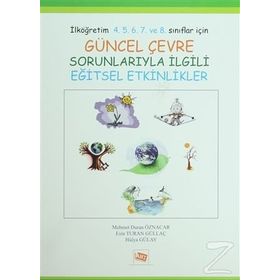 GÜNCEL ÇEVRE SORUNLARIYLA İLGİLİ EĞİTSEL ETKINLIKLER İLKÖĞRETİM 4. 5. 6. 7. VE 8. SINIFLAR İÇİN - ESIN TURAN GÜLLAÇ;HÜLYA GÜLAY;MEHMET DURAN ÖZNACAR