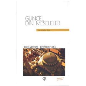 GÜNCEL DINI MESELELER - SEYFETTIN YAZICI;LÜTFİ ŞENTÜRK