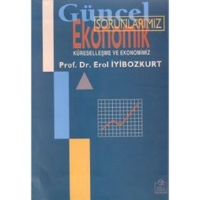 GÜNCEL EKONOMIK SORUNLARIMIZ KÜRESELLEŞME VE EKONOMIMIZ - EROL İYİBOZKURT