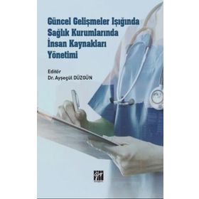 Güncel Gelişmeler Işığında Sağlık Kurumlarında İnsan Kaynakları Yönetimi - Ayşegül Düzgün
