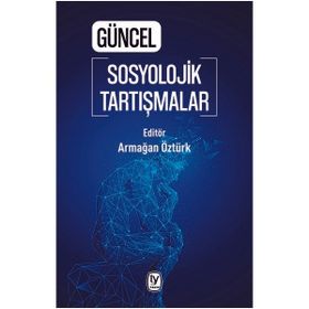 Güncel Sosyolojik Tartışmalar - Armağan Öztürk
