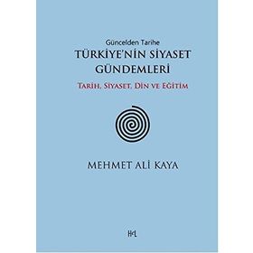 Güncelden Tarihe Türkiye’nin Siyaset Gündemleri - Mehmet Ali Kaya