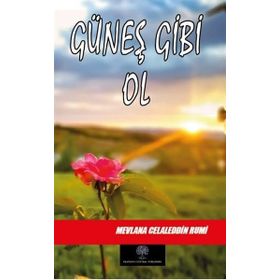 Güneş Gibi Ol - Mevlânâ Celâleddîn-i Rûmî