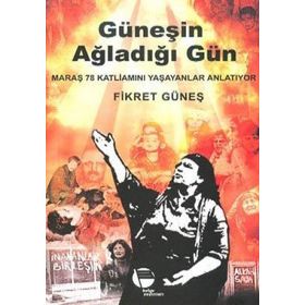 GÜNEŞİN AĞLADIĞI GÜN MARAŞ 78 KATLİAMINI YAŞAYANLAR ANLATIYOR - FIKRET GÜNEŞ