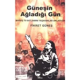 GÜNEŞİN AĞLADIĞI GÜN MARAŞ 78 KATLİAMINI YAŞAYANLAR ANLATIYOR - FIKRET GÜNEŞ