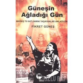 GÜNEŞİN AĞLADIĞI GÜN MARAŞ 78 KATLİAMINI YAŞAYANLAR ANLATIYOR - FIKRET GÜNEŞ