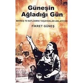 GÜNEŞİN AĞLADIĞI GÜN MARAŞ 78 KATLİAMINI YAŞAYANLAR ANLATIYOR - FIKRET GÜNEŞ