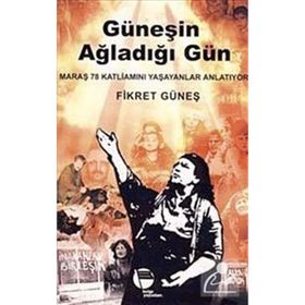 GÜNEŞİN AĞLADIĞI GÜN MARAŞ 78 KATLİAMINI YAŞAYANLAR ANLATIYOR - FIKRET GÜNEŞ
