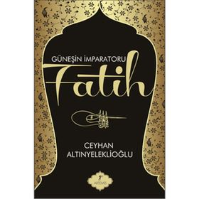 GÜNEŞİN İMPARATORU FATIH - CEYHAN ALTINYELEKLİOĞLU