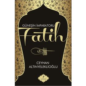 GÜNEŞİN İMPARATORU FATIH - CEYHAN ALTINYELEKLİOĞLU
