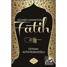 GÜNEŞİN İMPARATORU FATIH - CEYHAN ALTINYELEKLİOĞLU