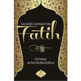 GÜNEŞİN İMPARATORU FATIH - CEYHAN ALTINYELEKLİOĞLU