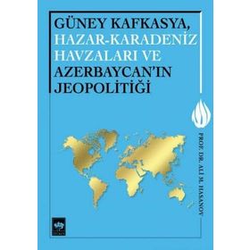 Güney Kafkasya, Hazar-Karadeniz Havzaları ve Azerbaycan’ın Jeopolitiği - Ali M. Hasanov