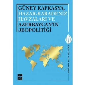 Güney Kafkasya, Hazar-Karadeniz Havzaları ve Azerbaycan’ın Jeopolitiği - Ali M. Hasanov