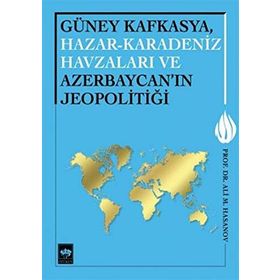 Güney Kafkasya, Hazar-Karadeniz Havzaları ve Azerbaycan’ın Jeopolitiği - Ali M. Hasanov