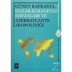 Güney Kafkasya, Hazar-Karadeniz Havzaları ve Azerbaycan’ın Jeopolitiği - Ali M. Hasanov