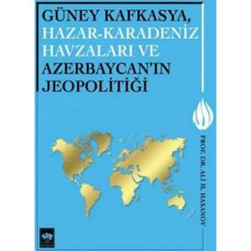 Güney Kafkasya, Hazar-Karadeniz Havzaları ve Azerbaycan’ın Jeopolitiği - Ali M. Hasanov