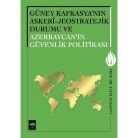 Güney Kafkasya’nın Askeri - Jeostratejik Durumu ve Azerbaycan’ın Güvenlik Politikası - Ali M. Hasanov