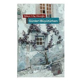 Günleri Büyütürken - Behçet Ulaş Alıcıoğlu