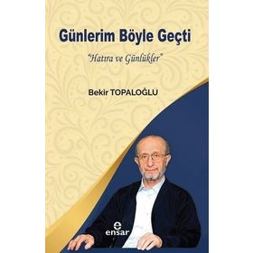 Günlerim Böyle Geçti - Hatıra ve Günlükler - Bekir Topaloğlu