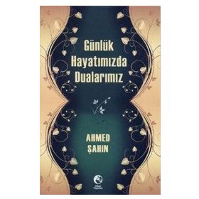 GÜNLÜK HAYATIMIZDA DUALARIMIZ - AHMED ŞAHİN