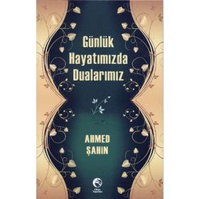 GÜNLÜK HAYATIMIZDA DUALARIMIZ - AHMED ŞAHİN