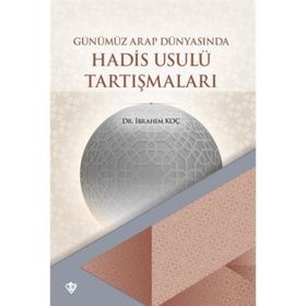 Günümüz Arap Dünyasının Hadis Usulü Tartışmaları - İbrahim Koç