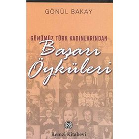 GÜNÜMÜZ TÜRK KADINLARINDAN BAŞARI ÖYKÜLERİ - GÖNÜL BAKAY