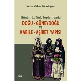 GÜNÜMÜZ TÜRK TOPLUMUNDA DOĞU GÜNEYDOĞU VE KABILE AŞIRET YAPISI - ORHAN TÜRKDOĞAN