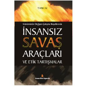 Günümüzün Değişen Çatışma Koşullarında İnsansız Savaş Araçları ve Etik Tartışmalar - Tarık Ak
