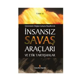 Günümüzün Değişen Çatışma Koşullarında İnsansız Savaş Araçları ve Etik Tartışmalar - Tarık Ak