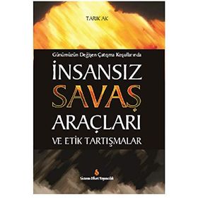 Günümüzün Değişen Çatışma Koşullarında İnsansız Savaş Araçları ve Etik Tartışmalar - Tarık Ak